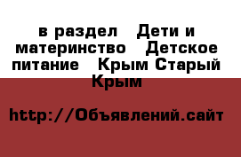  в раздел : Дети и материнство » Детское питание . Крым,Старый Крым